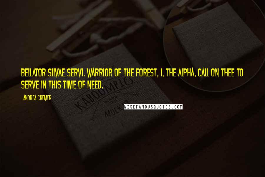 Andrea Cremer Quotes: Bellator silvae servi. Warrior of the forest, I, the alpha, call on thee to serve in this time of need.