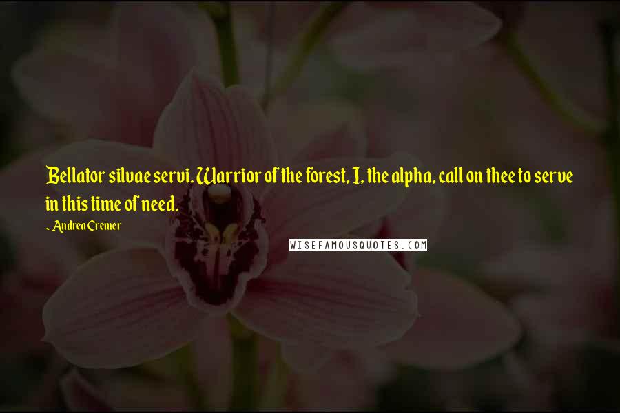 Andrea Cremer Quotes: Bellator silvae servi. Warrior of the forest, I, the alpha, call on thee to serve in this time of need.