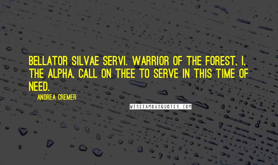 Andrea Cremer Quotes: Bellator silvae servi. Warrior of the forest, I, the alpha, call on thee to serve in this time of need.