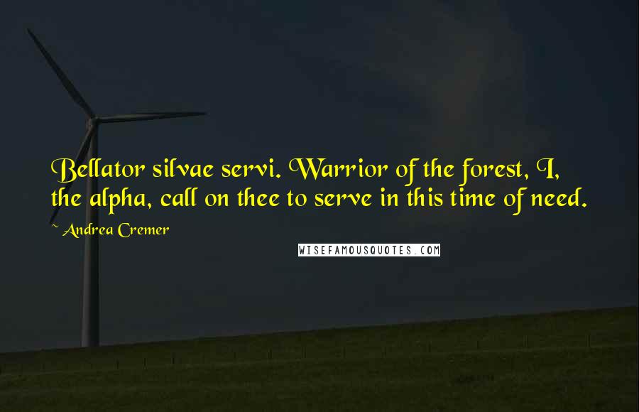 Andrea Cremer Quotes: Bellator silvae servi. Warrior of the forest, I, the alpha, call on thee to serve in this time of need.