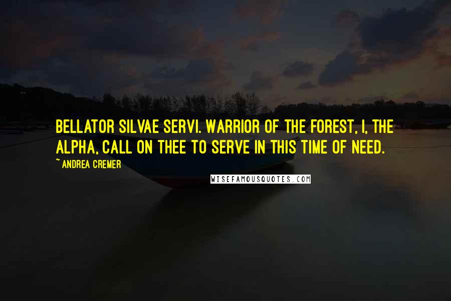 Andrea Cremer Quotes: Bellator silvae servi. Warrior of the forest, I, the alpha, call on thee to serve in this time of need.