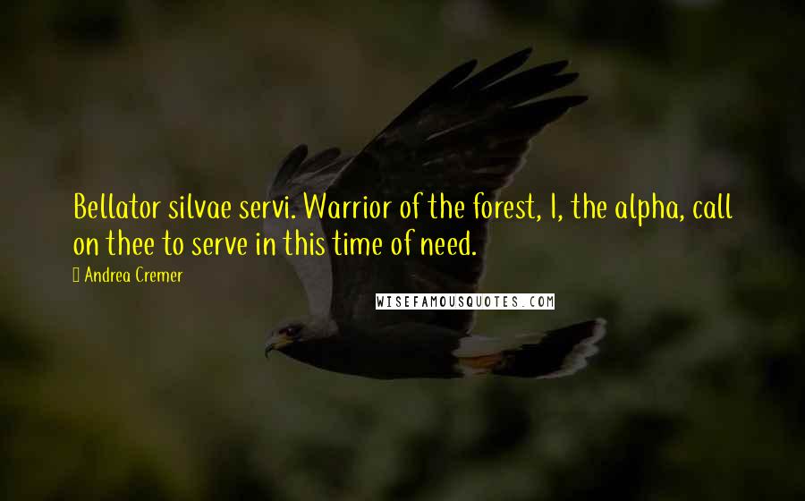 Andrea Cremer Quotes: Bellator silvae servi. Warrior of the forest, I, the alpha, call on thee to serve in this time of need.