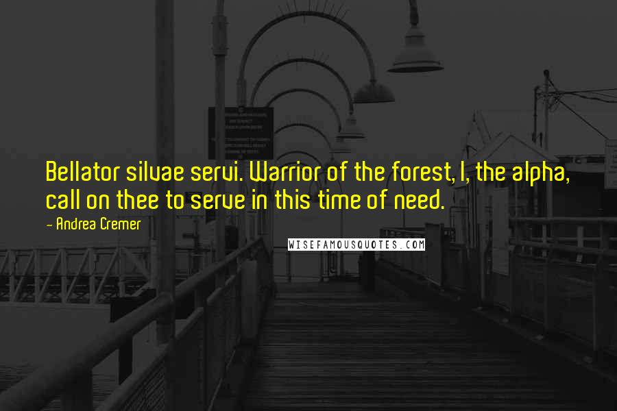 Andrea Cremer Quotes: Bellator silvae servi. Warrior of the forest, I, the alpha, call on thee to serve in this time of need.