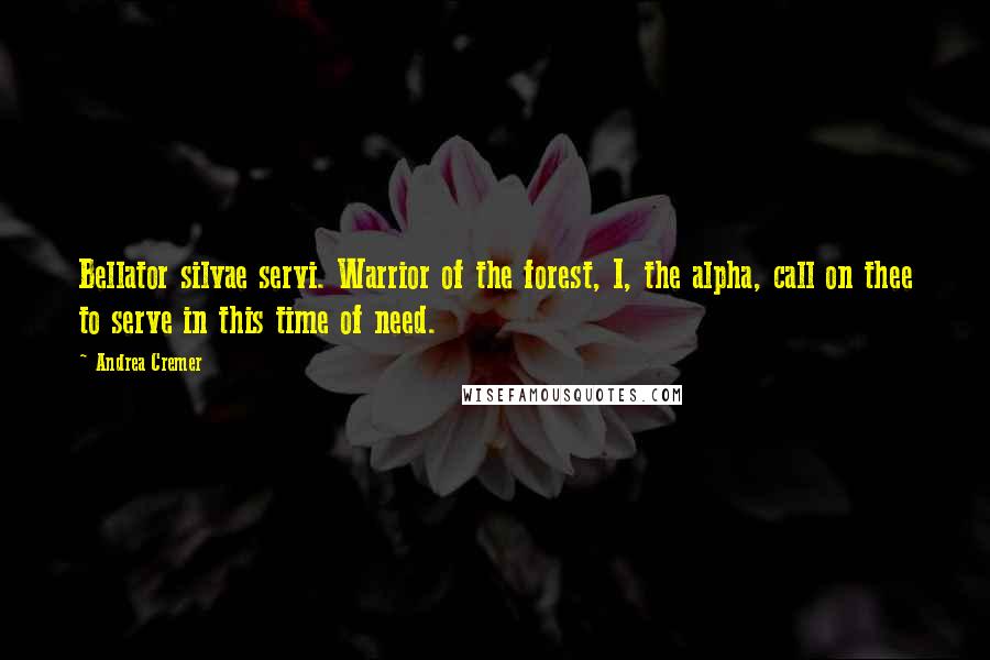 Andrea Cremer Quotes: Bellator silvae servi. Warrior of the forest, I, the alpha, call on thee to serve in this time of need.