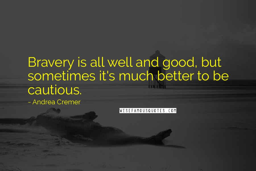 Andrea Cremer Quotes: Bravery is all well and good, but sometimes it's much better to be cautious.