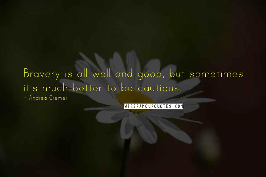 Andrea Cremer Quotes: Bravery is all well and good, but sometimes it's much better to be cautious.