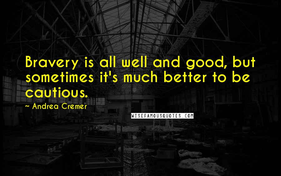 Andrea Cremer Quotes: Bravery is all well and good, but sometimes it's much better to be cautious.