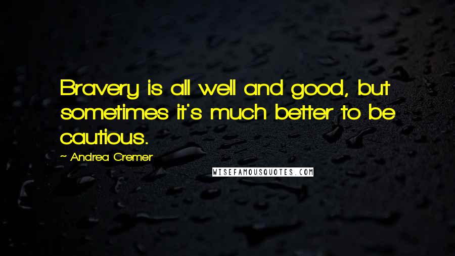 Andrea Cremer Quotes: Bravery is all well and good, but sometimes it's much better to be cautious.