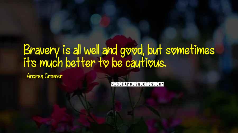 Andrea Cremer Quotes: Bravery is all well and good, but sometimes it's much better to be cautious.