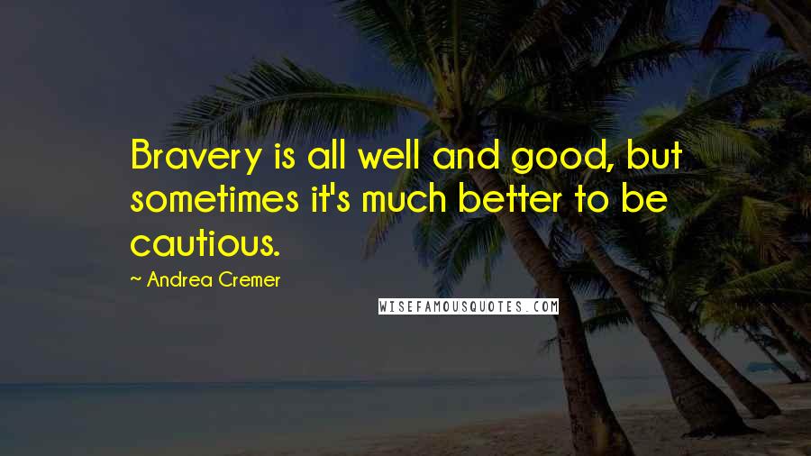 Andrea Cremer Quotes: Bravery is all well and good, but sometimes it's much better to be cautious.