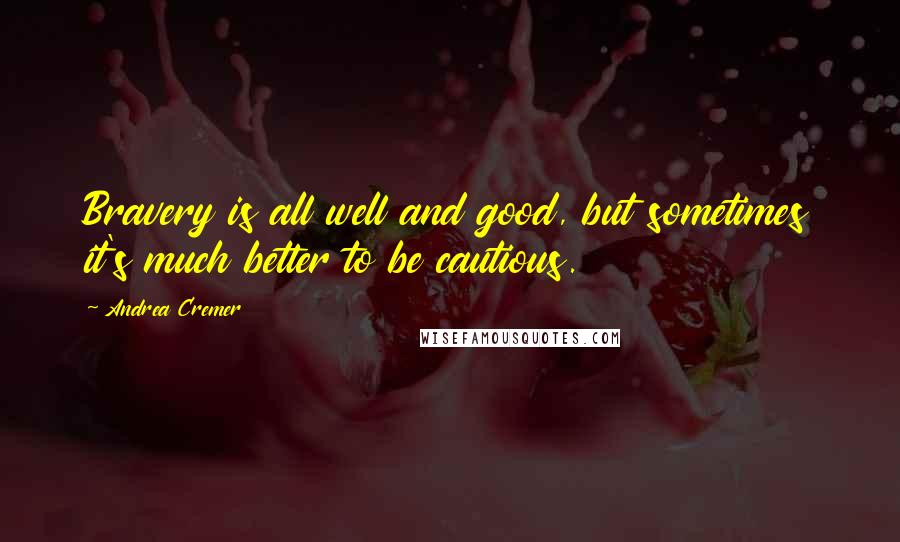 Andrea Cremer Quotes: Bravery is all well and good, but sometimes it's much better to be cautious.