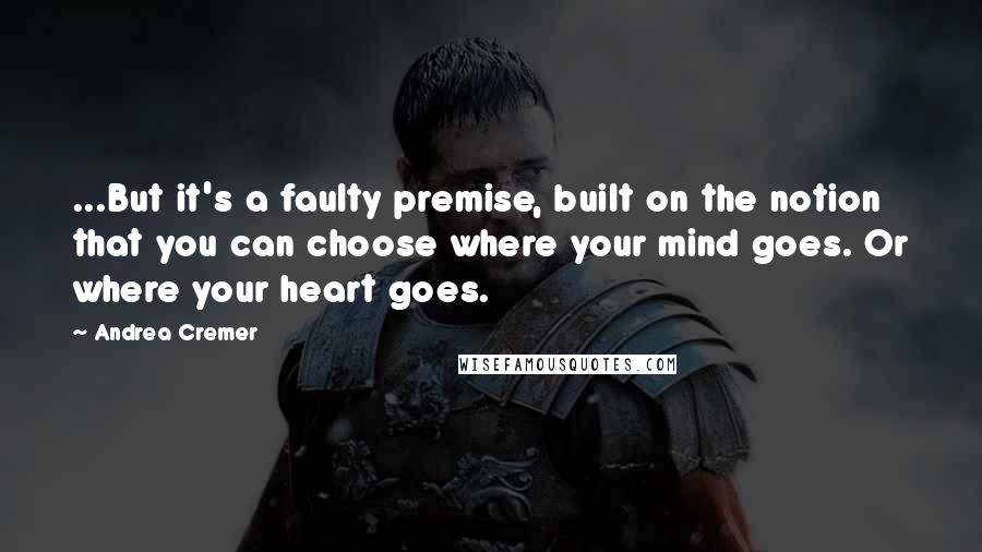 Andrea Cremer Quotes: ...But it's a faulty premise, built on the notion that you can choose where your mind goes. Or where your heart goes.