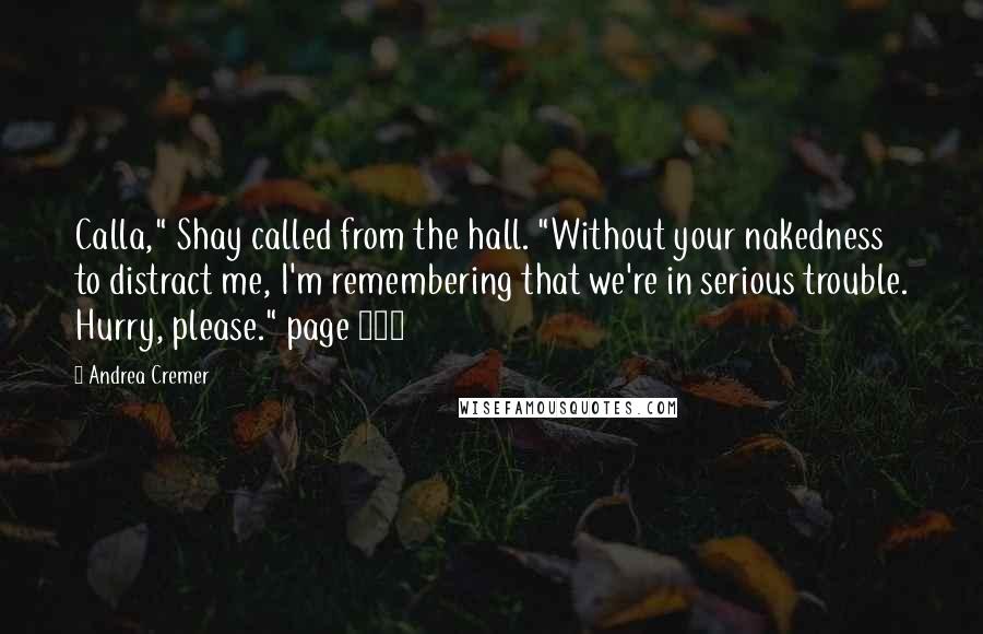 Andrea Cremer Quotes: Calla," Shay called from the hall. "Without your nakedness to distract me, I'm remembering that we're in serious trouble. Hurry, please." page 436