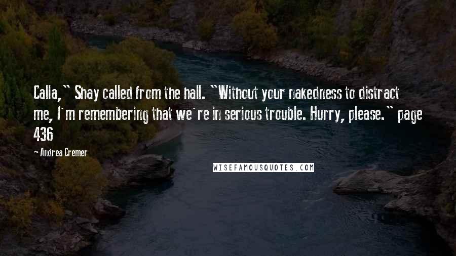 Andrea Cremer Quotes: Calla," Shay called from the hall. "Without your nakedness to distract me, I'm remembering that we're in serious trouble. Hurry, please." page 436