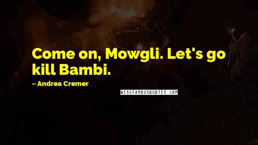 Andrea Cremer Quotes: Come on, Mowgli. Let's go kill Bambi.