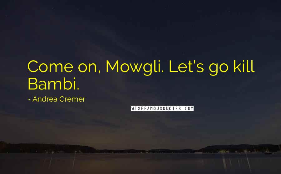 Andrea Cremer Quotes: Come on, Mowgli. Let's go kill Bambi.