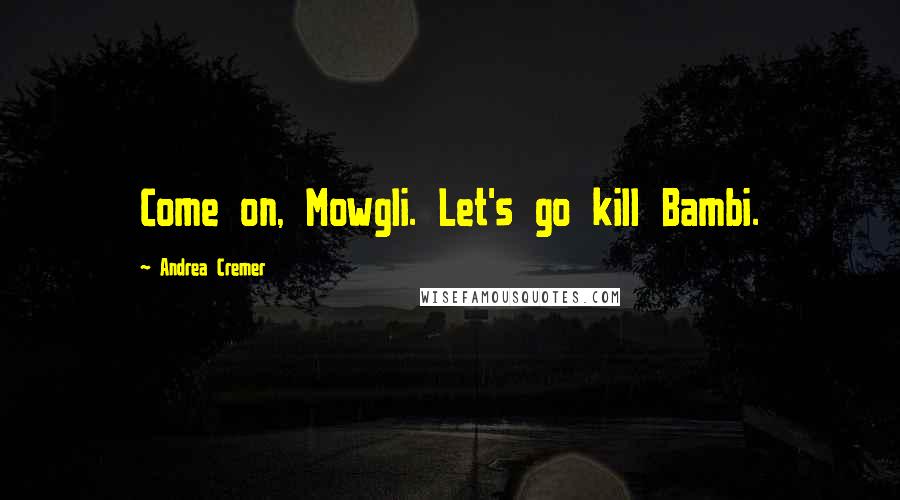 Andrea Cremer Quotes: Come on, Mowgli. Let's go kill Bambi.