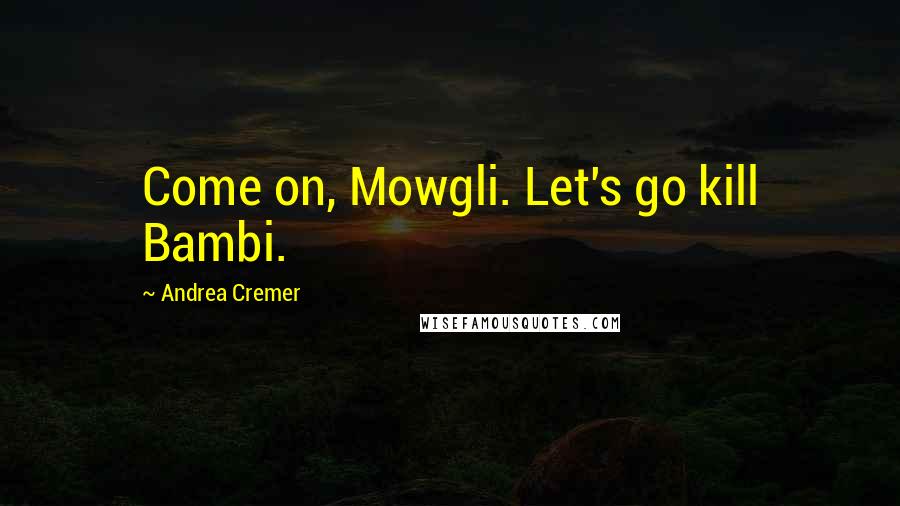 Andrea Cremer Quotes: Come on, Mowgli. Let's go kill Bambi.