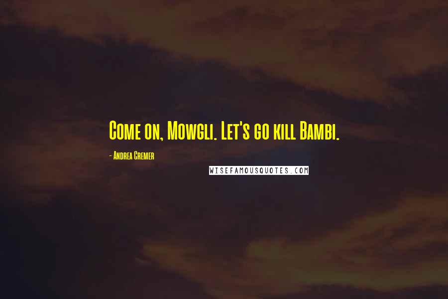 Andrea Cremer Quotes: Come on, Mowgli. Let's go kill Bambi.