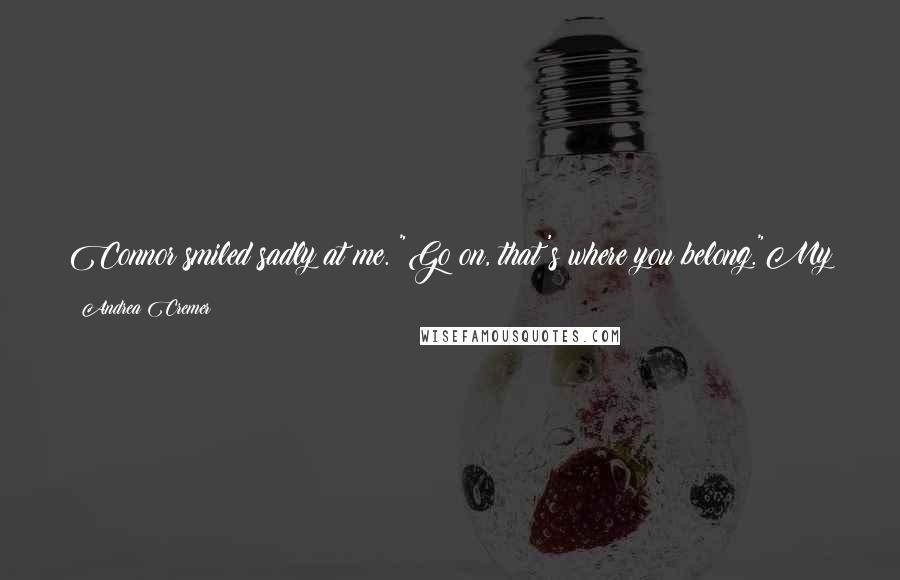 Andrea Cremer Quotes: Connor smiled sadly at me. "Go on, that's where you belong."My fangs were already sharpening when I returned his smile. "Just don't try to pet me.