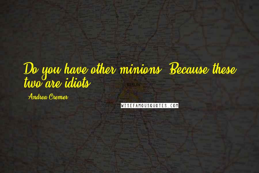 Andrea Cremer Quotes: Do you have other minions? Because these two are idiots.