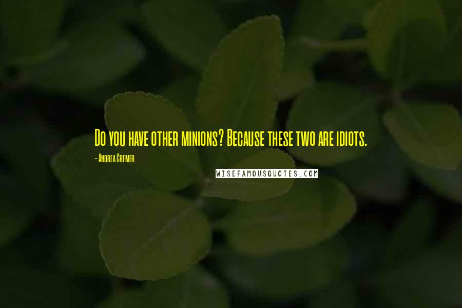 Andrea Cremer Quotes: Do you have other minions? Because these two are idiots.