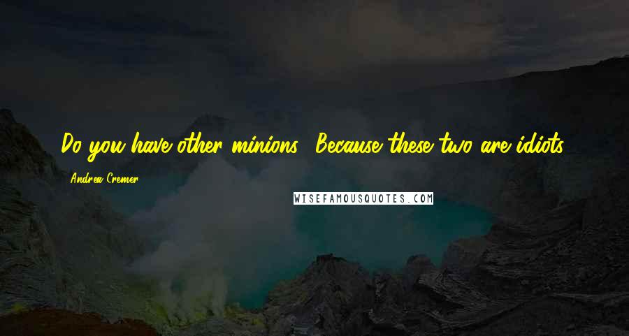 Andrea Cremer Quotes: Do you have other minions? Because these two are idiots.