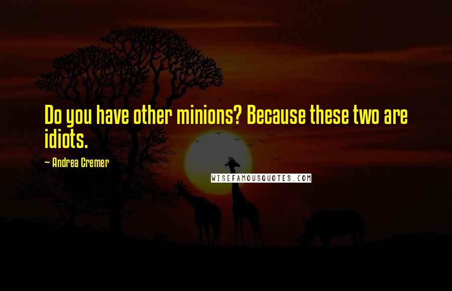 Andrea Cremer Quotes: Do you have other minions? Because these two are idiots.