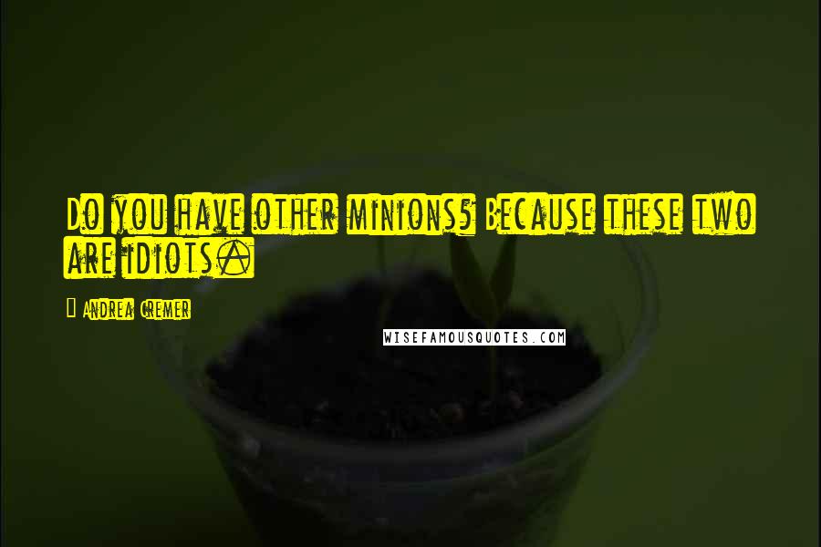 Andrea Cremer Quotes: Do you have other minions? Because these two are idiots.