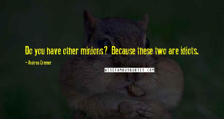 Andrea Cremer Quotes: Do you have other minions? Because these two are idiots.
