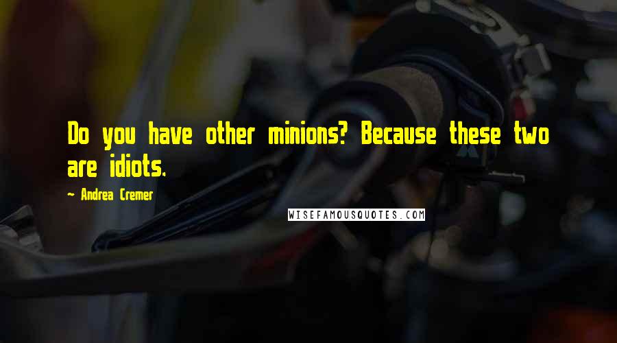 Andrea Cremer Quotes: Do you have other minions? Because these two are idiots.