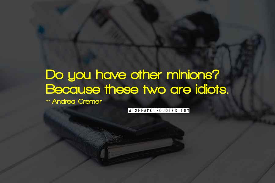 Andrea Cremer Quotes: Do you have other minions? Because these two are idiots.