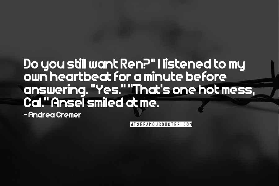 Andrea Cremer Quotes: Do you still want Ren?" I listened to my own heartbeat for a minute before answering. "Yes." "That's one hot mess, Cal." Ansel smiled at me.
