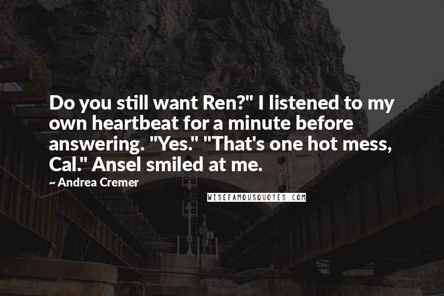 Andrea Cremer Quotes: Do you still want Ren?" I listened to my own heartbeat for a minute before answering. "Yes." "That's one hot mess, Cal." Ansel smiled at me.