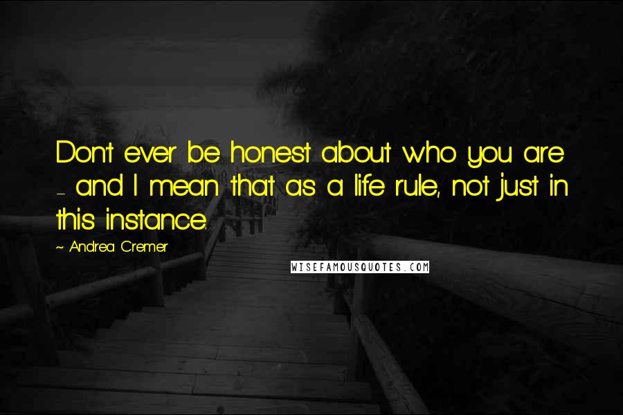 Andrea Cremer Quotes: Don't ever be honest about who you are - and I mean that as a life rule, not just in this instance.