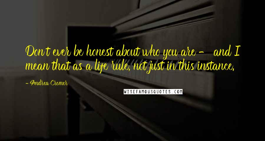 Andrea Cremer Quotes: Don't ever be honest about who you are - and I mean that as a life rule, not just in this instance.