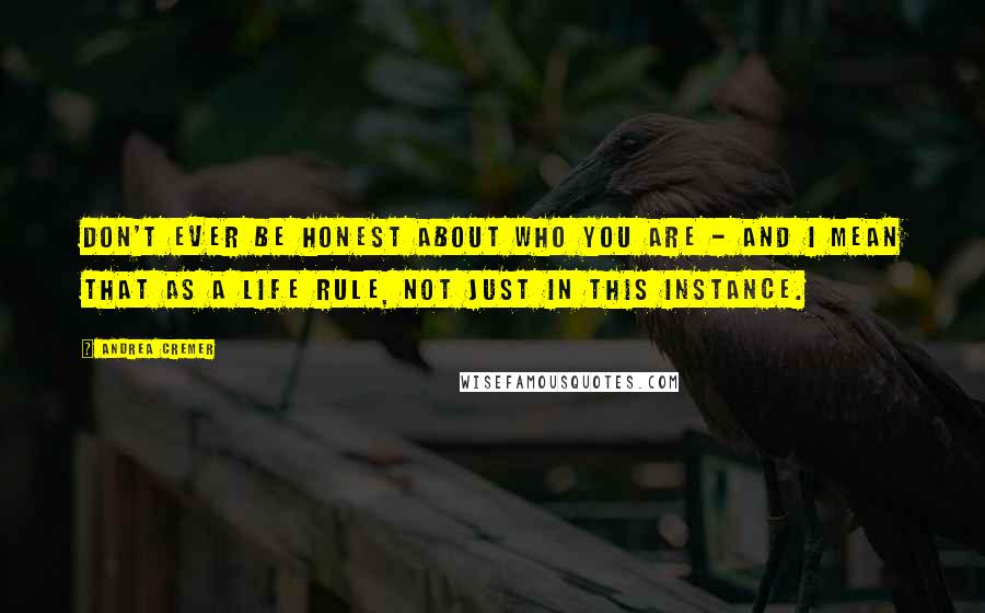 Andrea Cremer Quotes: Don't ever be honest about who you are - and I mean that as a life rule, not just in this instance.