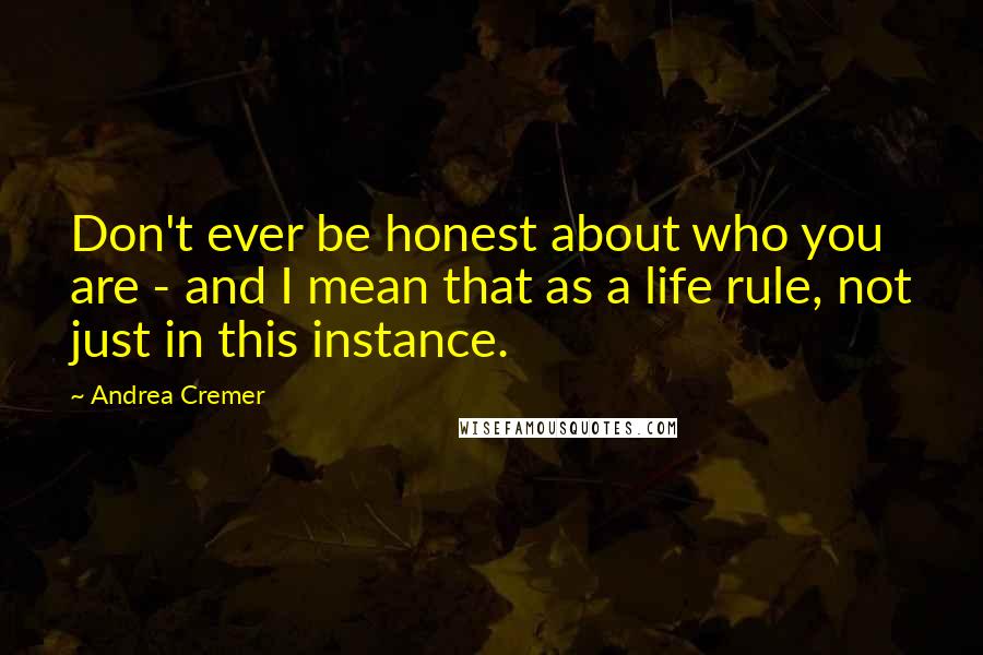 Andrea Cremer Quotes: Don't ever be honest about who you are - and I mean that as a life rule, not just in this instance.