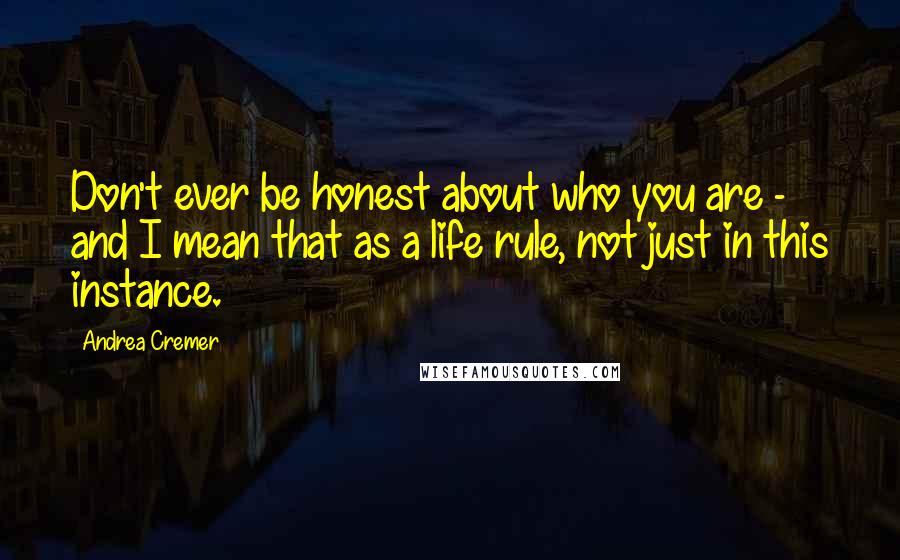 Andrea Cremer Quotes: Don't ever be honest about who you are - and I mean that as a life rule, not just in this instance.
