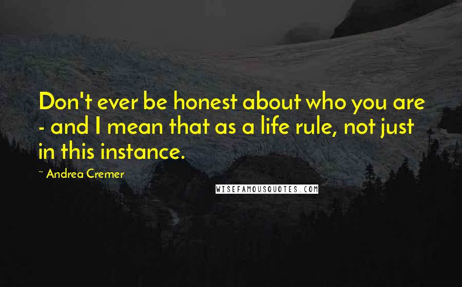 Andrea Cremer Quotes: Don't ever be honest about who you are - and I mean that as a life rule, not just in this instance.
