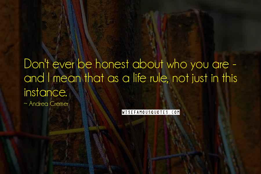 Andrea Cremer Quotes: Don't ever be honest about who you are - and I mean that as a life rule, not just in this instance.