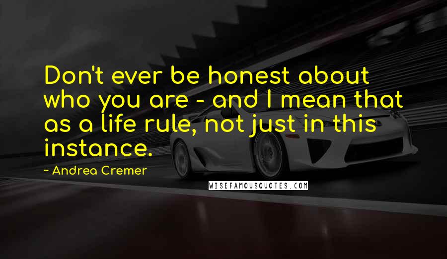 Andrea Cremer Quotes: Don't ever be honest about who you are - and I mean that as a life rule, not just in this instance.