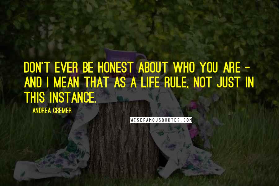 Andrea Cremer Quotes: Don't ever be honest about who you are - and I mean that as a life rule, not just in this instance.