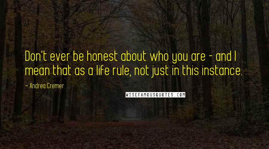 Andrea Cremer Quotes: Don't ever be honest about who you are - and I mean that as a life rule, not just in this instance.