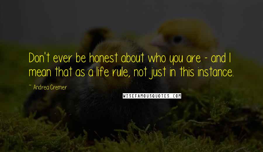 Andrea Cremer Quotes: Don't ever be honest about who you are - and I mean that as a life rule, not just in this instance.