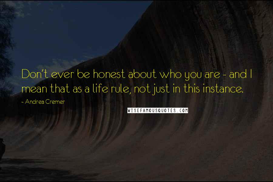 Andrea Cremer Quotes: Don't ever be honest about who you are - and I mean that as a life rule, not just in this instance.