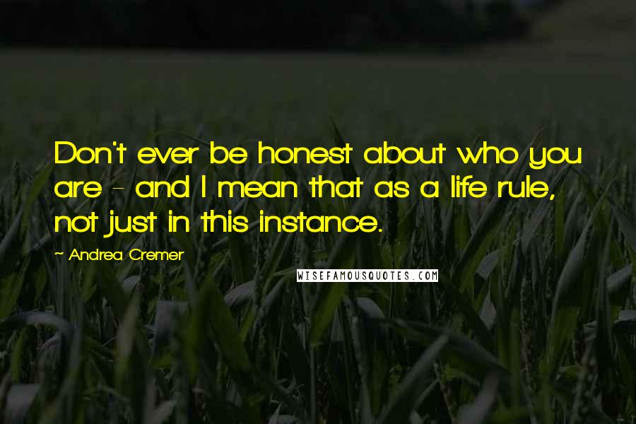 Andrea Cremer Quotes: Don't ever be honest about who you are - and I mean that as a life rule, not just in this instance.