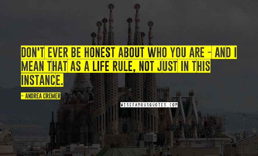 Andrea Cremer Quotes: Don't ever be honest about who you are - and I mean that as a life rule, not just in this instance.