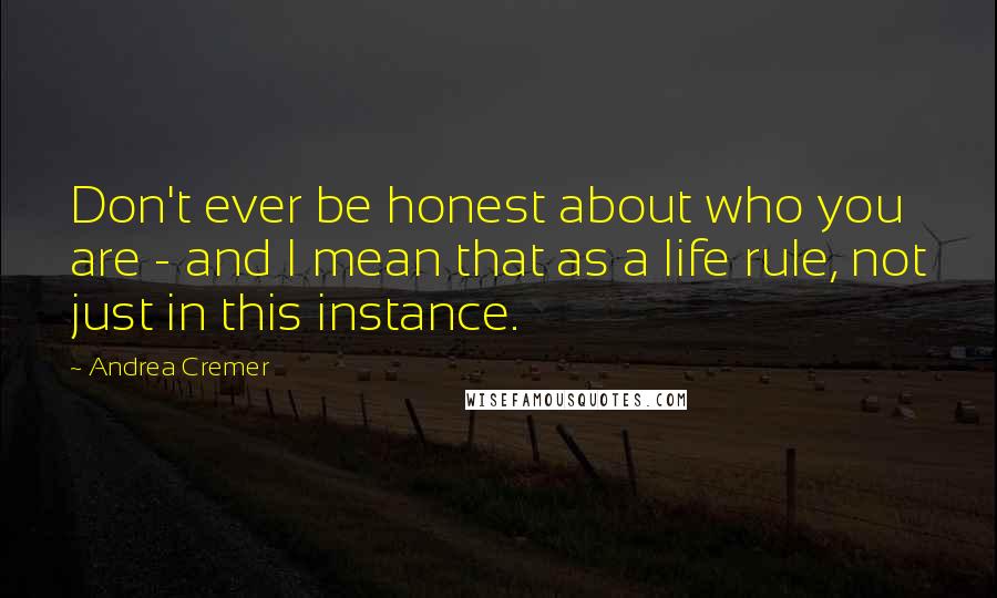 Andrea Cremer Quotes: Don't ever be honest about who you are - and I mean that as a life rule, not just in this instance.