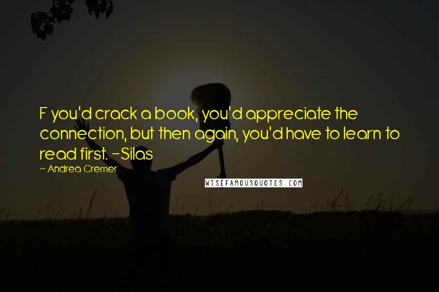 Andrea Cremer Quotes: F you'd crack a book, you'd appreciate the connection, but then again, you'd have to learn to read first. -Silas